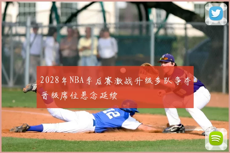 2028年NBA季后赛激战升级多队争夺晋级席位悬念延续