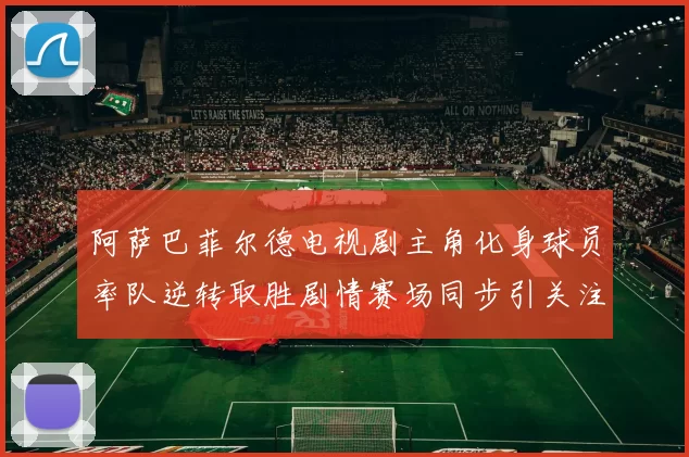 阿萨巴菲尔德电视剧主角化身球员率队逆转取胜剧情赛场同步引关注