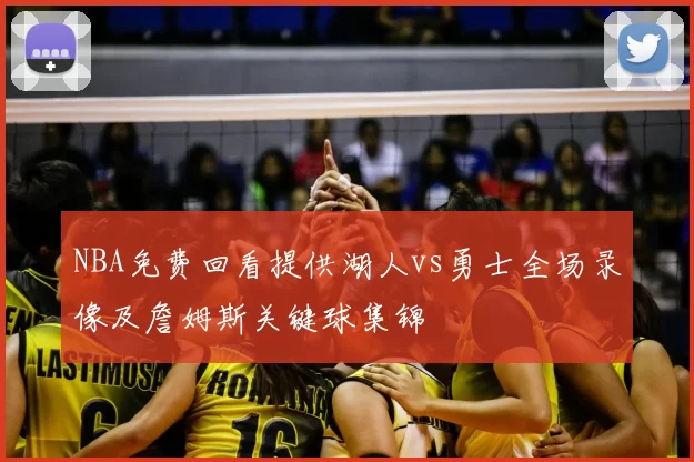 NBA免费回看提供湖人vs勇士全场录像及詹姆斯关键球集锦