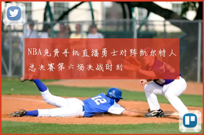 NBA免费手机直播勇士对阵凯尔特人总决赛第六场决战时刻