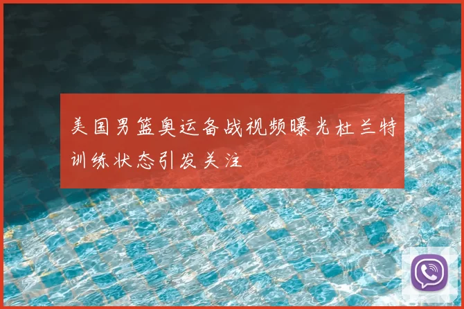 美国男篮奥运备战视频曝光杜兰特训练状态引发关注