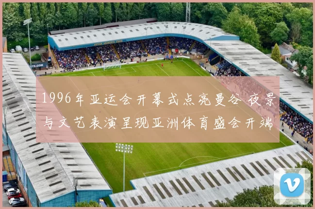 1996年亚运会开幕式点亮曼谷 夜景与文艺表演呈现亚洲体育盛会开端
