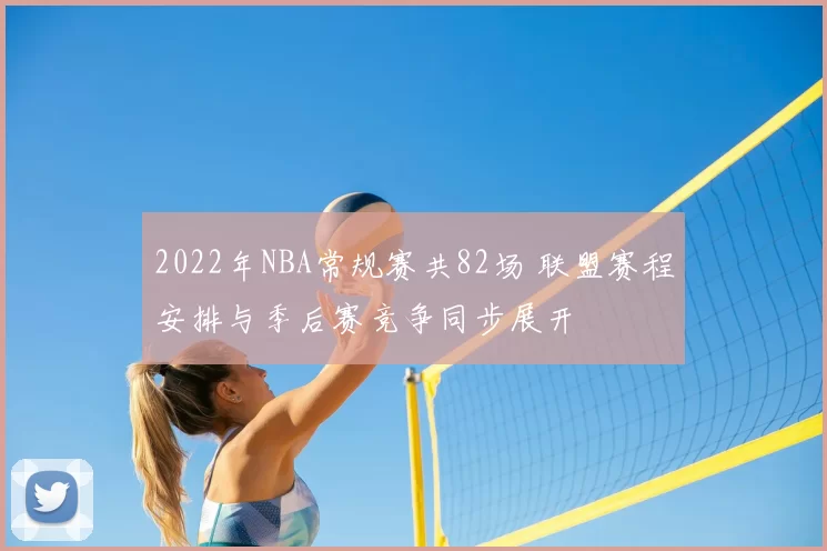 2022年NBA常规赛共82场 联盟赛程安排与季后赛竞争同步展开