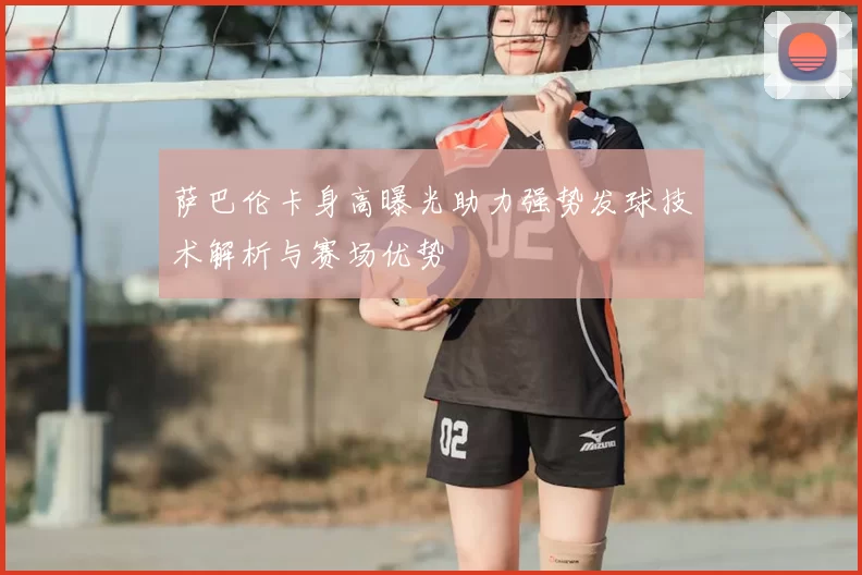 萨巴伦卡身高曝光助力强势发球技术解析与赛场优势