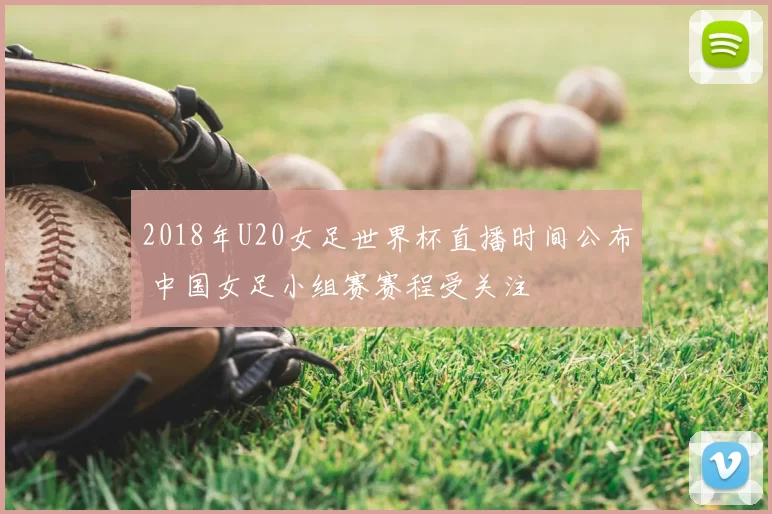 2018年U20女足世界杯直播时间公布 中国女足小组赛赛程受关注