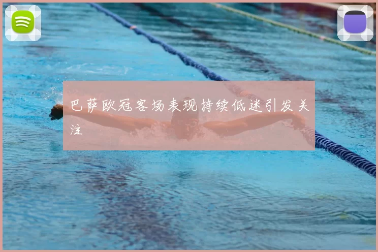 巴萨欧冠客场表现持续低迷引发关注