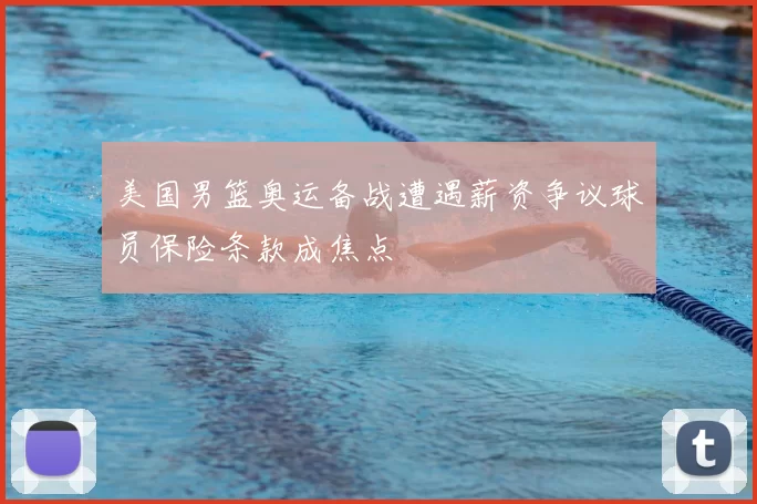 美国男篮奥运备战遭遇薪资争议球员保险条款成焦点