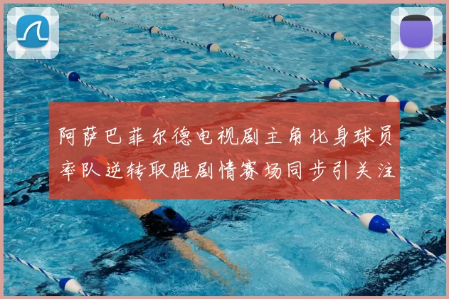 阿萨巴菲尔德电视剧主角化身球员率队逆转取胜剧情赛场同步引关注