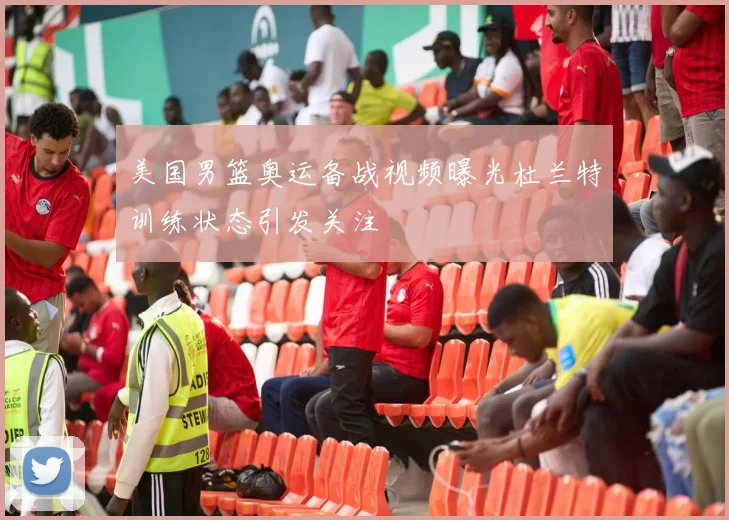 美国男篮奥运备战视频曝光杜兰特训练状态引发关注