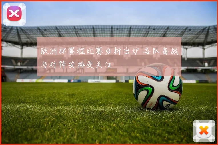 欧洲杯赛程比赛分析出炉 各队备战与对阵安排受关注