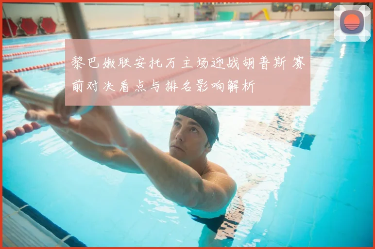 黎巴嫩联安托万主场迎战胡普斯 赛前对决看点与排名影响解析
