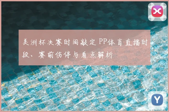 美洲杯决赛时间敲定 PP体育直播时段、赛前伤停与看点解析