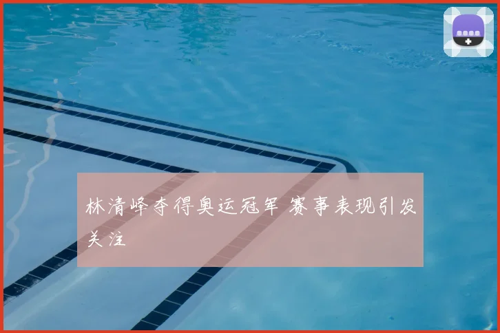 林清峰夺得奥运冠军 赛事表现引发关注