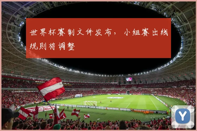 世界杯赛制文件发布,小组赛出线规则将调整
