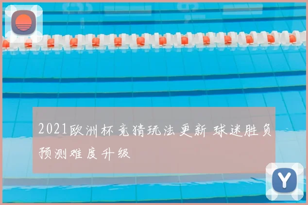 2021欧洲杯竞猜玩法更新 球迷胜负预测难度升级