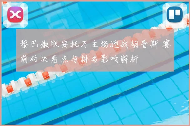 黎巴嫩联安托万主场迎战胡普斯 赛前对决看点与排名影响解析