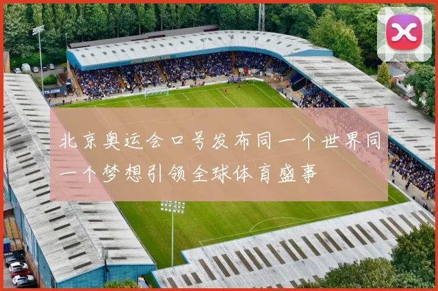 北京奥运会口号发布同一个世界同一个梦想引领全球体育盛事