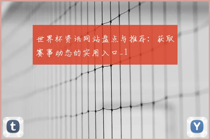 世界杯资讯网站盘点与推荐:获取赛事动态的实用入口_1