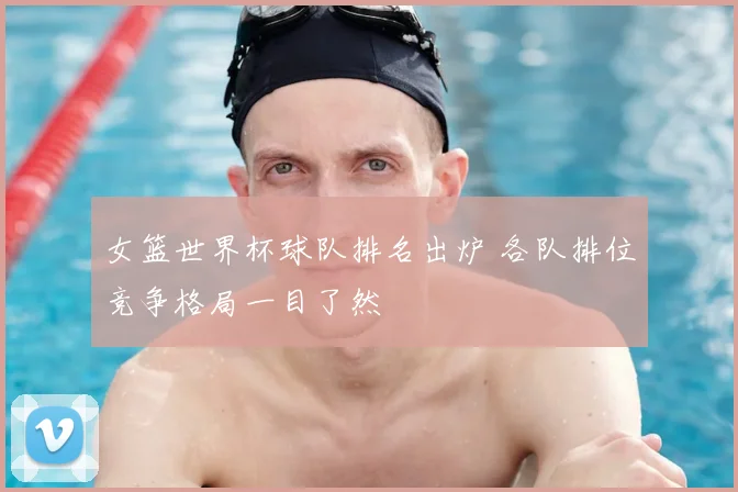 女篮世界杯球队排名出炉 各队排位竞争格局一目了然